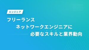 フリーランスネットワークエンジニアに必要なスキルと業界動向