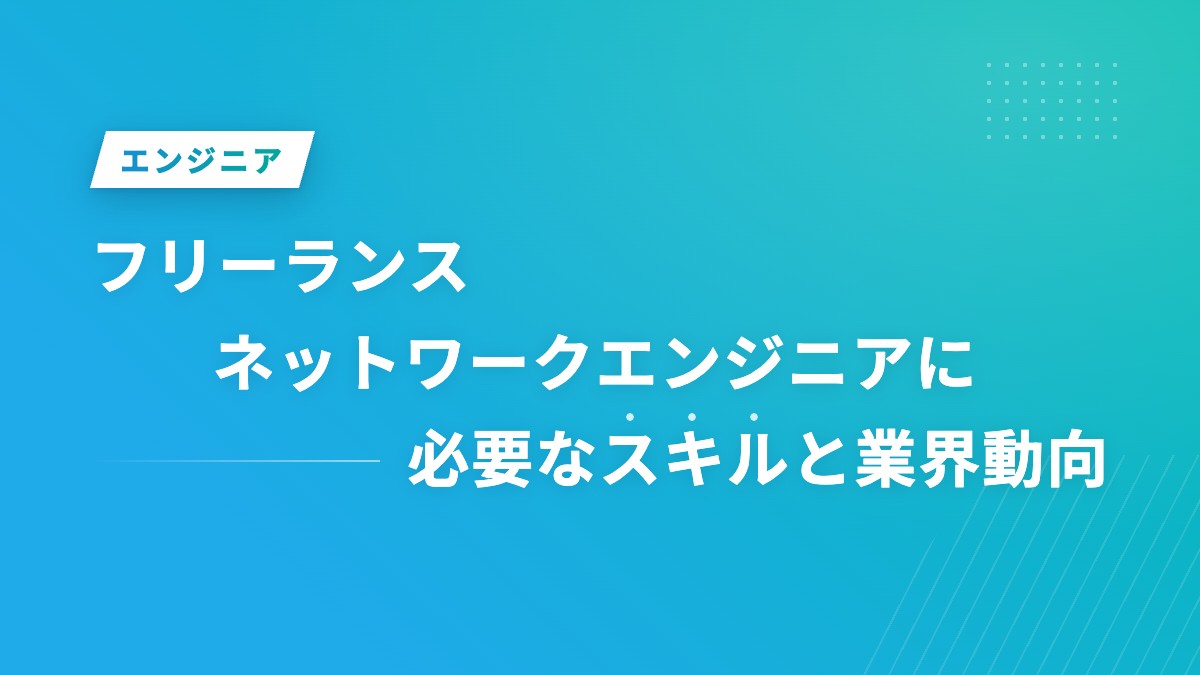 フリーランスネットワークエンジニアに必要なスキルと業界動向