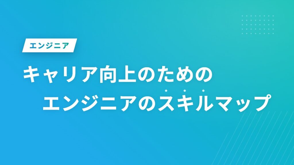 キャリア向上のためのエンジニアのスキルマップ