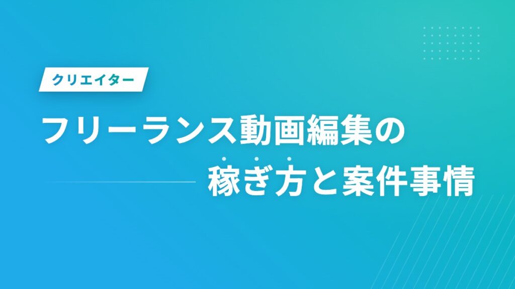 フリーランス動画編集の稼ぎ方と案件事情