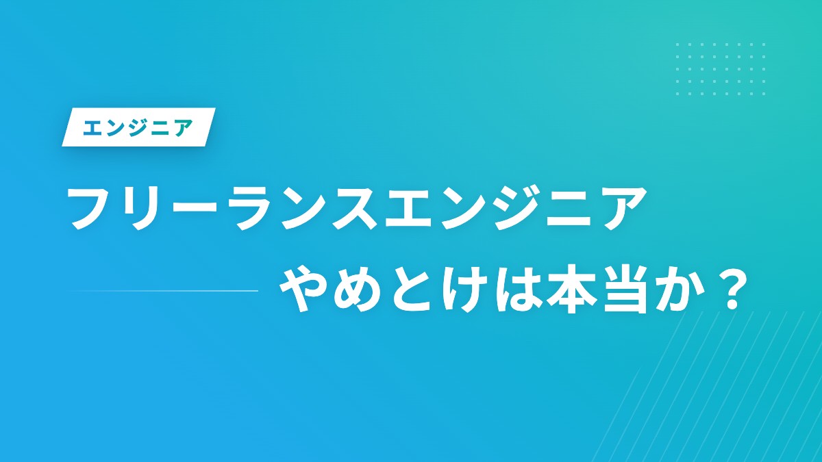 フリーランスエンジニアやめとけは本当か？