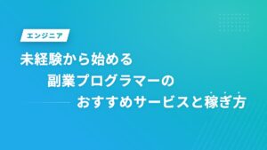未経験から始める副業プログラマーのおすすめサービスと稼ぎ方